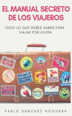 El manual secreto de los viajeros: Todo lo que debes saber para viajar en avión