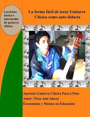 La Forma Fácil de Tocar Guitarra Clásica como auto Didacta: Aprende a tocar Guitarra Clasica paso a paso