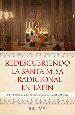 Redescubriendo la Santa Misa Tradicional en Latín: Breve Introducción a la Forma Extraordinaria del Rito Romano