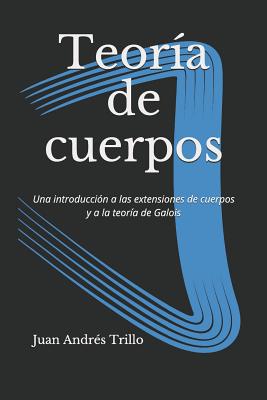 Teoría de cuerpos: Una introducción a las extensiones de cuerpos y a la teoría de Galois