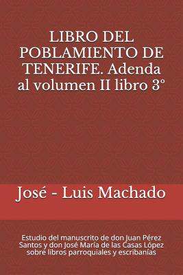 Libro del Poblamiento de Tenerife. Adenda Al Volumen II Libro 3°: Estudio del Manuscrito de Don Juan Pérez Santos Y Don José María de Las Casas López