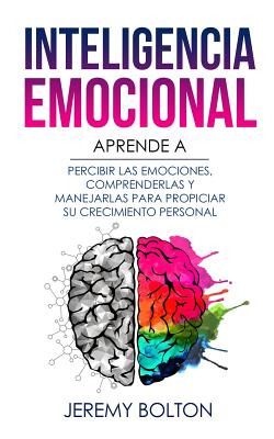 Inteligencia Emocional: Aprende a Percibir Emociones, Entender Emociones, Y Dirigir Emociones Para Mejorar Su Crecimiento Personal