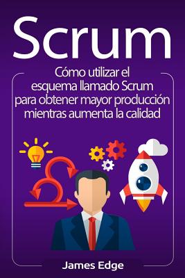 Scrum: Cómo utilizar el esquema llamado Scrum para obtener mayor producción mientras aumenta la calidad