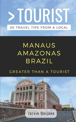 Greater Than a Tourist-Manaus Amazonas Brazil: 50 Travel Tips from a Local