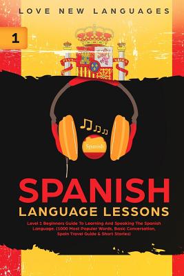 Spanish Language Lessons: Level 1 Beginners Guide to Learning and Speaking the Spanish Language (1000 Most Popular Words, Basic Conversation, Sp