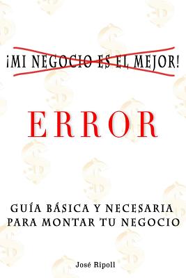 ¡mi Negocio Es El Mejor!. Error.: Guía Básica Y Necesaria Para Montar Tu Negocio.