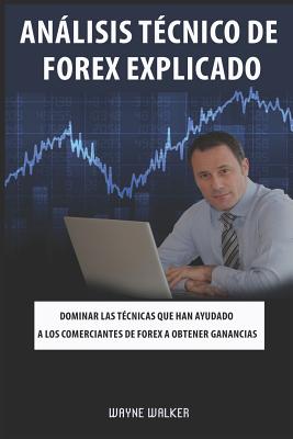 Análisis Técnico de Forex Explicado: Dominar las técnicas que han ayudado a los comerciantes de Forex a obtener ganancias