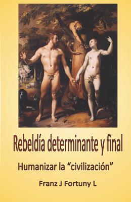 Rebeldía Determinante Y Final: Humanizar La 