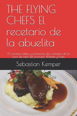 The Flying Chefs El Recetario de la Abuelita: 10 Recetas Sútiles Y Exclusivas del Cocinero de la Luna de Miel del Príncipe William Y Kate