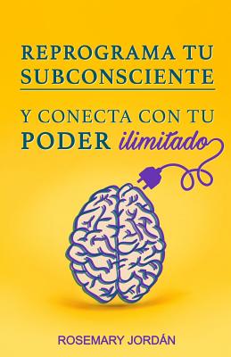 Reprograma Tu Subconsciente Y Conecta Con Tu Poder Ilimitado: ¡Atrae Ya Tu Poder Ilimitado!