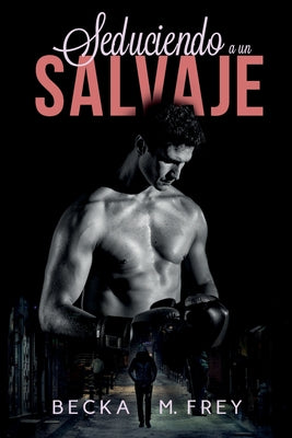 Seduciendo a un salvaje: Novela de romance, erótica y de boxeo