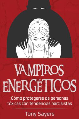 Vampiros Energéticos: Cómo Protegerse de Personas Tóxicas Con Tendencias Narcisistas