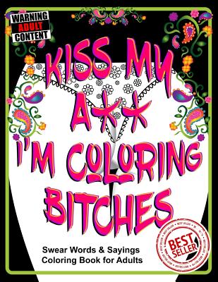 Kiss My A** I'm Coloring Bitches: Adult Coloring Book