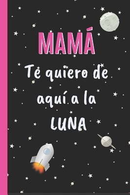 Mamá, Te Quiero de Aquí a la Luna: CUADERNO 6" X 9". 120 Pgs. DÍA DE LA MADRE. DIARIO, CUADERNO DE NOTAS, RECETAS, APUNTES O AGENDA. REGALO ORIGINAL.