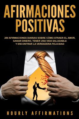 Afirmaciones positivas: 250 afirmaciones diarias sobre cómo atraer el amor, ganar dinero, tener una vida saludable y encontrar la verdadera fe