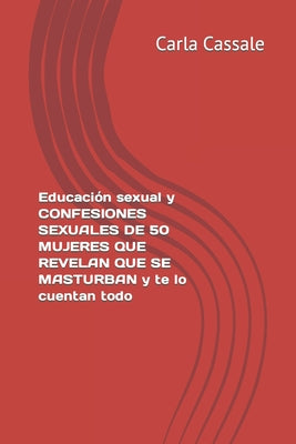 Educación sexual y CONFESIONES SEXUALES de 50 MUJERES QUE REVELAN QUE SE MASTURBAN y te lo cuentan todo. Sexo sin pudor