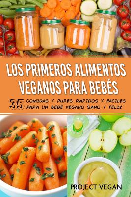 Los Primeros Alimentos Veganos Para Bebés: 35 Comidas y Purés Rápidos y Fáciles para un Bebé Vegano Sano y Feliz