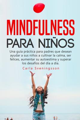 Mindfulness para niños: Una guía práctica para padres que desean ayudar a sus niños a cultivar la calma, ser felices, aumentar su autoestima y