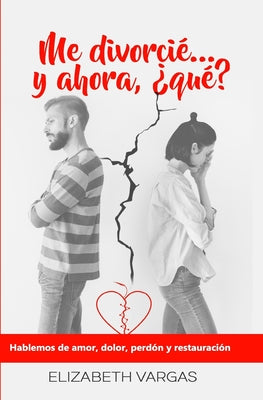 Me divorcié... y ahora, ¿qué?: Hablemos de amor, dolor, perdón y restauración