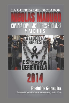 La Guerra del Dictador Nicolas Maduro: Contra los Comunicadores Sociales y Medios en 2014