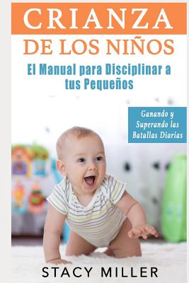 Crianza de Los Niños: El Manual para Disciplinar a Tus Pequeños- Ganando y Superando Las Batallas Diarias