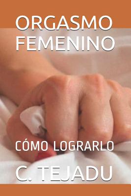 Orgasmo Femenino: Cómo Lograrlo