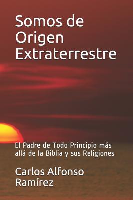 Somos de Origen Extraterrestre: El Padre de Todo Principio más allá de la Biblia y sus Religiones