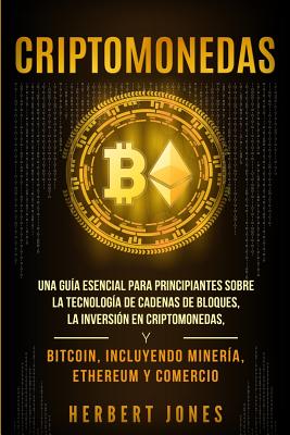 Criptomonedas: Una guía esencial para principiantes sobre la Tecnología de Cadenas de Bloques, la Inversión en Criptomonedas, y Bitco