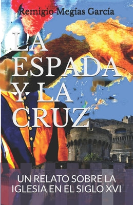 La Espada Y La Cruz: Un Relato Sobre La Iglesia En El Siglo XVI