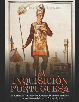 La Inquisición Portuguesa: La Historia de la Persecución Religiosa del Imperio Portugués en contra de los no cristianos en Portugual y Asia