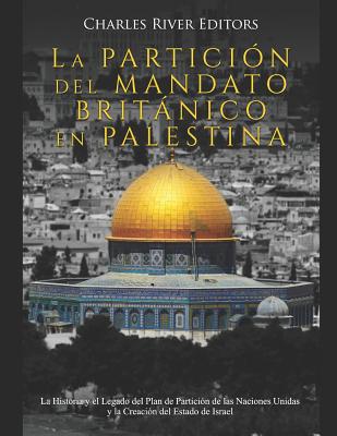 La Partición del Mandato Británico en Palestina: La Historia y el Legado del Plan de Partición de las Naciones Unidas y la Creación del Estado de Isra