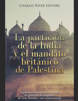 La partición de la India y el mandato británico de Palestina: la polémica historia de los planes de partición de posguerra de Gran Bretaña y sus conse