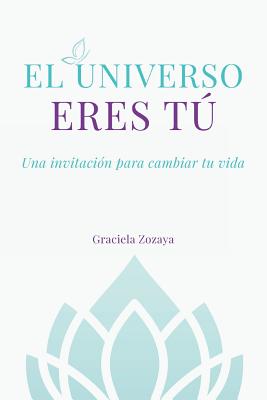 El Universo eres Tú: Una invitación para cambiar tu vida