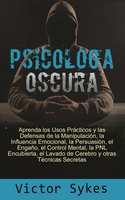 Psicología Oscura: Aprenda los usos Practicos y las defensas de la manipulacion, la influencia emocional y otras tecnicas secretas