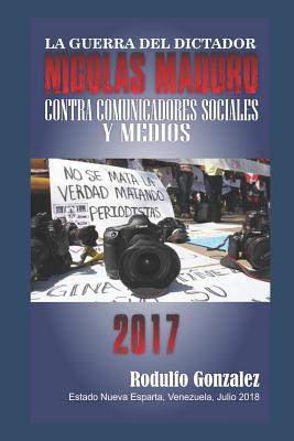 La Guerra del Dictador Nicolas Maduro: Contra Comunicadores Sociales y Medios en 2017