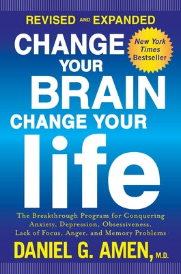 Change Your Brain, Change Your Life: The Breakthrough Program for Conquering Anxiety, Depression, Obsessiveness, Lack of Focus, Anger, and Memory Prob