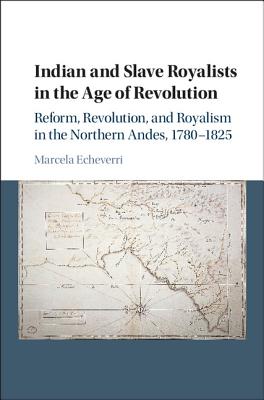 Indian and Slave Royalists in the Age of Revolution: Reform, Revolution, and Royalism in the Northern Andes, 1780-1825