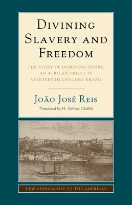 Divining Slavery and Freedom: The Story of Domingos Sodré, an African Priest in Nineteenth-Century Brazil