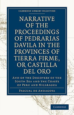 Narrative of the Proceedings of Pedrarias Davila in the Provinces of Tierra Firme, or Catilla del Oro: And of the Discovery of the South Sea and the C