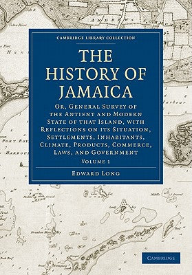 The History of Jamaica: Or, General Survey of the Antient and Modern State of That Island, with Reflections on Its Situation, Settlements, Inh