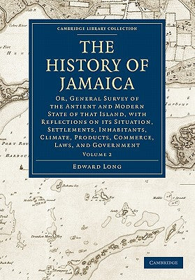 The History of Jamaica: Or, General Survey of the Antient and Modern State of That Island, with Reflections on Its Situation, Settlements, Inh