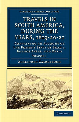 Travels in South America, During the Years, 1819-20-21: Containing an Account of the Present State of Brazil, Buenos Ayres, and Chile