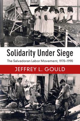 Solidarity Under Siege: The Salvadoran Labor Movement, 1970-1990