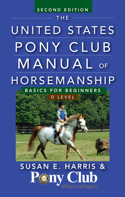 The United States Pony Club Manual of Horsemanship: Basics for Beginners/D Level