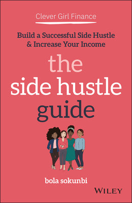 Clever Girl Finance: The Side Hustle Guide: Build a Successful Side Hustle and Increase Your Income