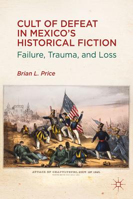 Cult of Defeat in Mexico's Historical Fiction: Failure, Trauma, and Loss