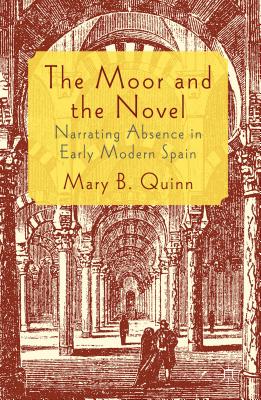 The Moor and the Novel: Narrating Absence in Early Modern Spain