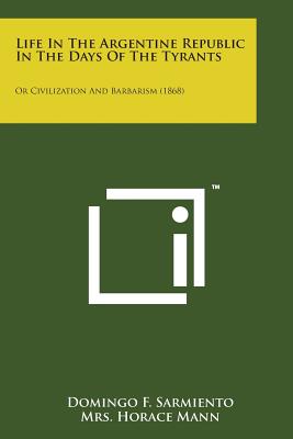 Life in the Argentine Republic in the Days of the Tyrants: Or Civilization and Barbarism (1868)