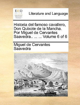 Historia del famoso cavallero, Don Quixote de la Mancha. Por Miguel de Cervantes Saavedra.. ... ... Volume 6 of 6