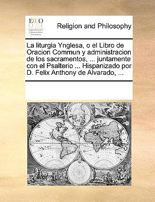 La liturgia Ynglesa, o el Libro de Oracion Commun y administracion de los sacramentos, ... juntamente con el Psalterio ... Hispanizado por D. Felix An